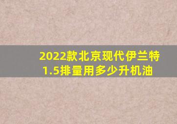 2022款北京现代伊兰特 1.5排量用多少升机油